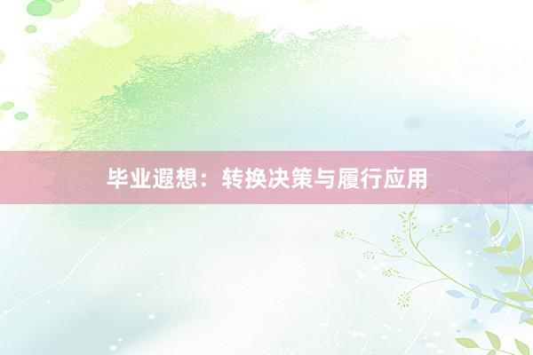 毕业遐想：转换决策与履行应用