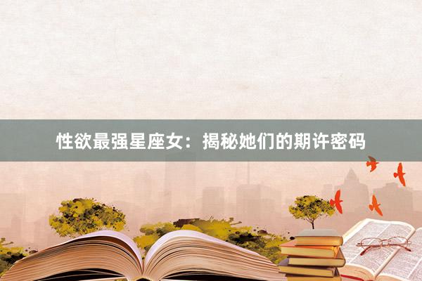 性欲最强星座女：揭秘她们的期许密码