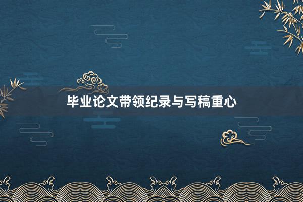 毕业论文带领纪录与写稿重心