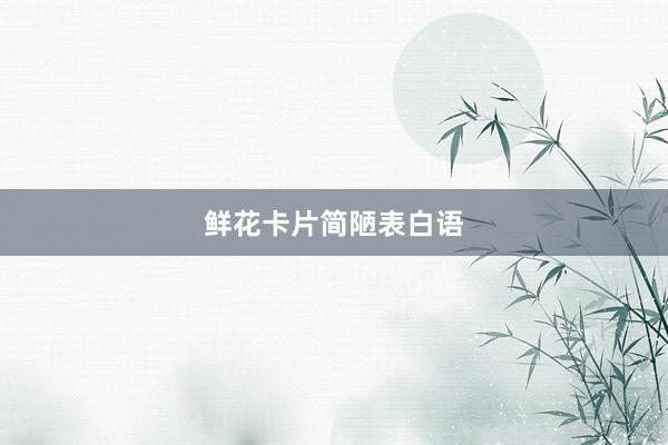 鲜花卡片简陋表白语