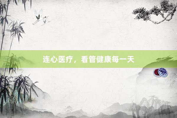 连心医疗，看管健康每一天