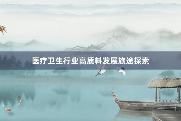 医疗卫生行业高质料发展旅途探索