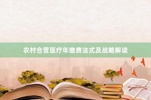 农村合营医疗年缴费法式及战略解读